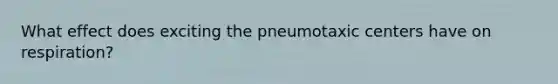 What effect does exciting the pneumotaxic centers have on respiration?