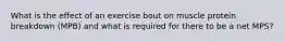 What is the effect of an exercise bout on muscle protein breakdown (MPB) and what is required for there to be a net MPS?