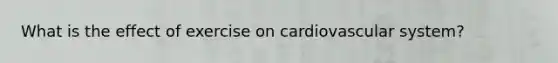 What is the effect of exercise on cardiovascular system?