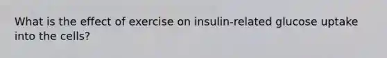 What is the effect of exercise on insulin-related glucose uptake into the cells?