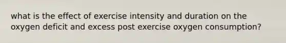 what is the effect of exercise intensity and duration on the oxygen deficit and excess post exercise oxygen consumption?