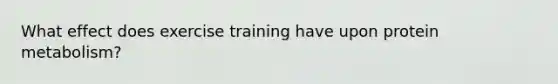 What effect does exercise training have upon protein metabolism?