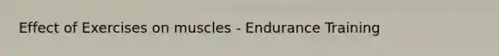 Effect of Exercises on muscles - Endurance Training