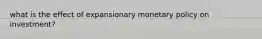 what is the effect of expansionary monetary policy on investment?