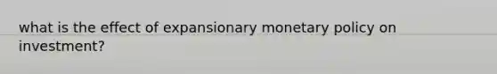 what is the effect of expansionary monetary policy on investment?