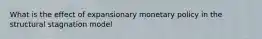 What is the effect of expansionary monetary policy in the structural stagnation model