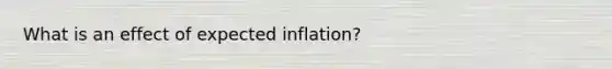 What is an effect of expected inflation?