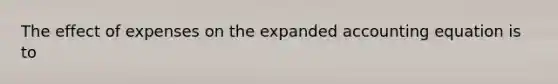 The effect of expenses on the expanded accounting equation is to