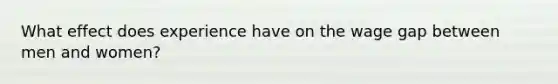 What effect does experience have on the wage gap between men and​ women?