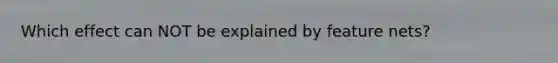 Which effect can NOT be explained by feature nets?