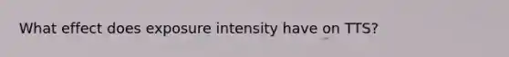 What effect does exposure intensity have on TTS?