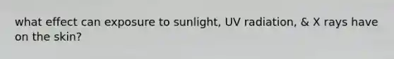 what effect can exposure to sunlight, UV radiation, & X rays have on the skin?