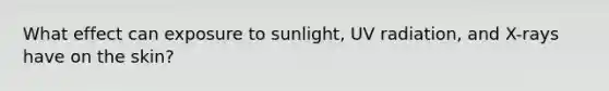 What effect can exposure to sunlight, UV radiation, and X-rays have on the skin?