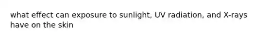 what effect can exposure to sunlight, UV radiation, and X-rays have on the skin