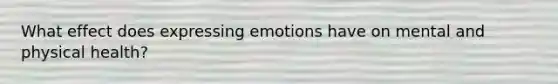 What effect does expressing emotions have on mental and physical health?