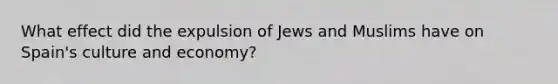 What effect did the expulsion of Jews and Muslims have on Spain's culture and economy?