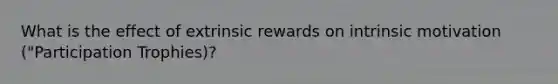 What is the effect of extrinsic rewards on intrinsic motivation ("Participation Trophies)?