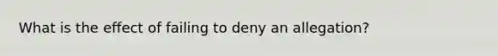 What is the effect of failing to deny an allegation?