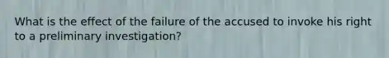 What is the effect of the failure of the accused to invoke his right to a preliminary investigation?