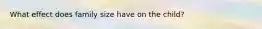 What effect does family size have on the child?
