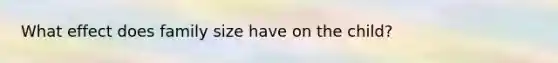 What effect does family size have on the child?