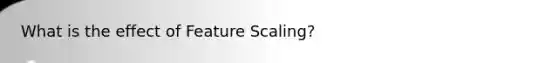 What is the effect of Feature Scaling?