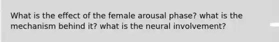 What is the effect of the female arousal phase? what is the mechanism behind it? what is the neural involvement?