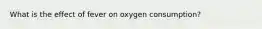 What is the effect of fever on oxygen consumption?