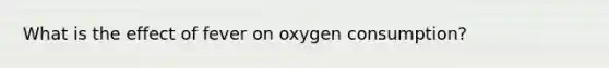 What is the effect of fever on oxygen consumption?