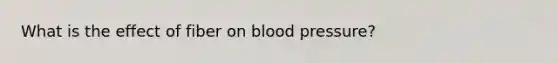 What is the effect of fiber on blood pressure?