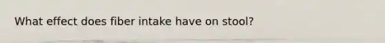 What effect does fiber intake have on stool?