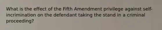 What is the effect of the Fifth Amendment privilege against self-incrimination on the defendant taking the stand in a criminal proceeding?