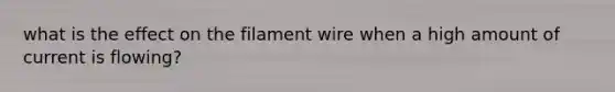 what is the effect on the filament wire when a high amount of current is flowing?