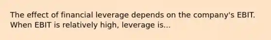 The effect of financial leverage depends on the company's EBIT. When EBIT is relatively high, leverage is...