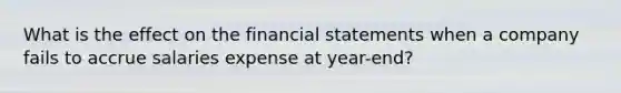 What is the effect on the financial statements when a company fails to accrue salaries expense at year-end?