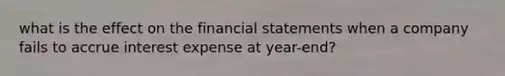 what is the effect on the financial statements when a company fails to accrue interest expense at year-end?