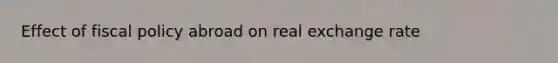 Effect of <a href='https://www.questionai.com/knowledge/kPTgdbKdvz-fiscal-policy' class='anchor-knowledge'>fiscal policy</a> abroad on real exchange rate