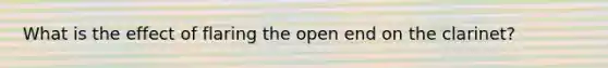 What is the effect of flaring the open end on the clarinet?