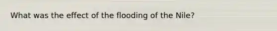 What was the effect of the flooding of the Nile?
