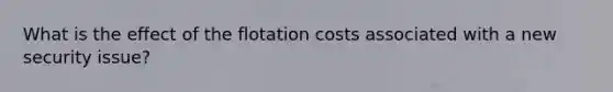 What is the effect of the flotation costs associated with a new security issue?