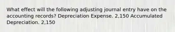 What effect will the following adjusting journal entry have on the accounting records? Depreciation Expense. 2,150 Accumulated Depreciation. 2,150