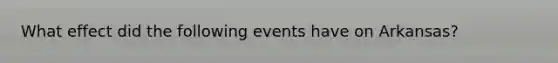 What effect did the following events have on Arkansas?