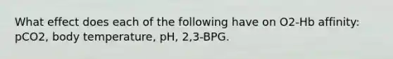 What effect does each of the following have on O2-Hb affinity: pCO2, body temperature, pH, 2,3-BPG.