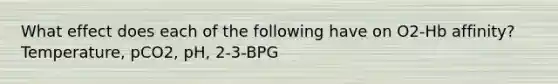 What effect does each of the following have on O2-Hb affinity? Temperature, pCO2, pH, 2-3-BPG