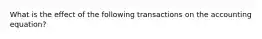 What is the effect of the following transactions on the accounting equation?