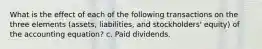 What is the effect of each of the following transactions on the three elements (assets, liabilities, and stockholders' equity) of the accounting equation? c. Paid dividends.