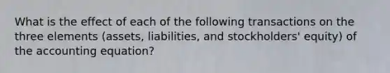 What is the effect of each of the following transactions on the three elements (assets, liabilities, and stockholders' equity) of the accounting equation?