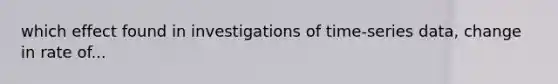 which effect found in investigations of time-series data, change in rate of...