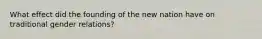 What effect did the founding of the new nation have on traditional gender relations?