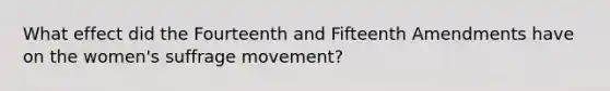 What effect did the Fourteenth and Fifteenth Amendments have on the women's suffrage movement?